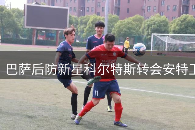 巴萨后防新星科尔特斯转会安特卫普 成交价超300万欧
